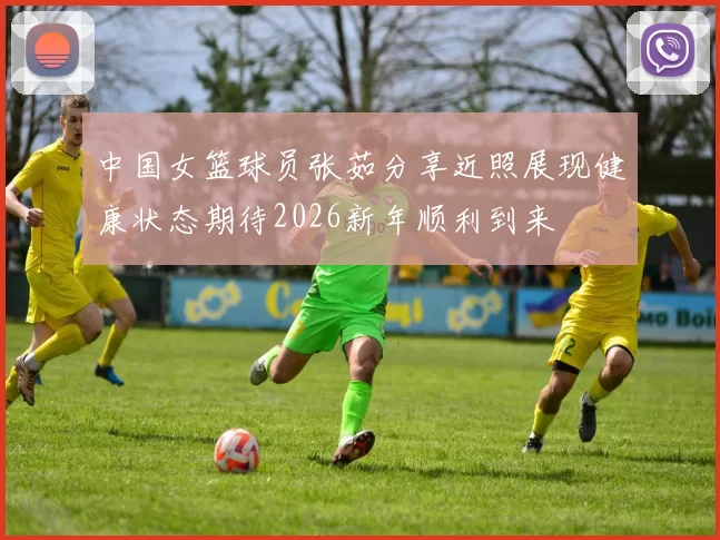 中国女篮球员张茹分享近照展现健康状态期待2026新年顺利到来
