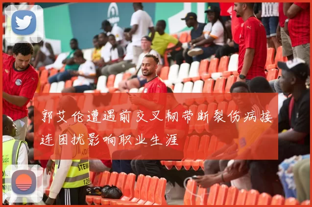 郭艾伦遭遇前交叉韧带断裂伤病接连困扰影响职业生涯