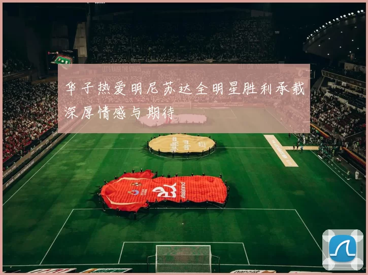 华子热爱明尼苏达全明星胜利承载深厚情感与期待