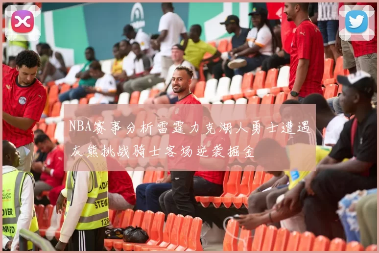 NBA赛事分析雷霆力克湖人勇士遭遇灰熊挑战骑士客场逆袭掘金