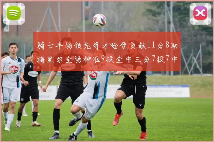 骑士半场领先奇才哈登贡献11分8助梅里尔全场神准9投全中三分7投7中
