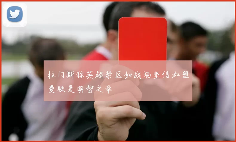 拉门斯称英超禁区如战场坚信加盟曼联是明智之举