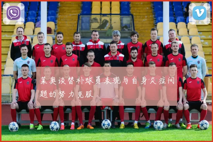 莱奥谈替补球员表现与自身炎症问题的努力克服