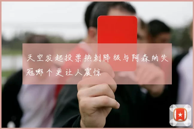 天空发起投票热刺降级与阿森纳失冠哪个更让人震惊
