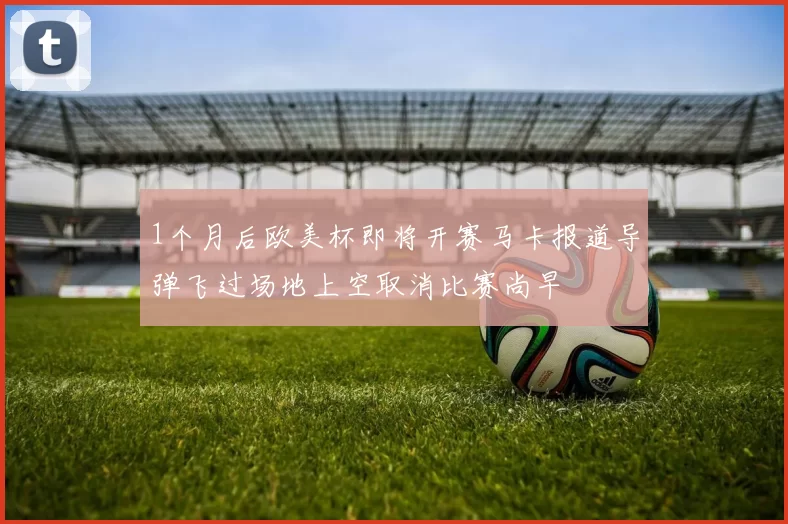1个月后欧美杯即将开赛马卡报道导弹飞过场地上空取消比赛尚早