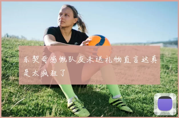 东契奇感慨队友未送礼物直言这真是太疯狂了