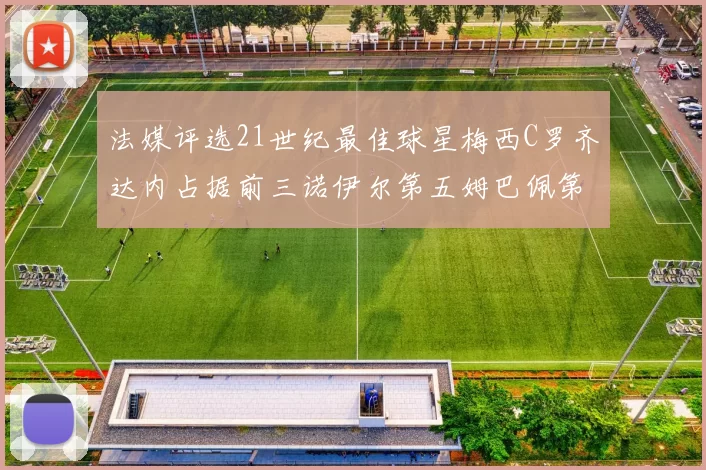 法媒评选21世纪最佳球星梅西C罗齐达内占据前三诺伊尔第五姆巴佩第十八