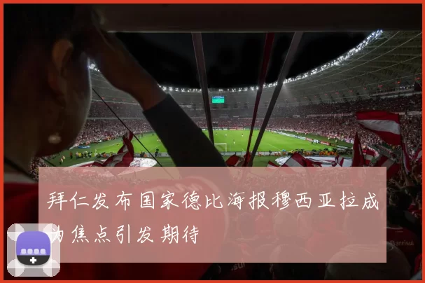 拜仁发布国家德比海报穆西亚拉成为焦点引发期待