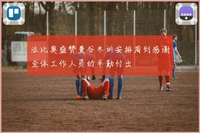 法比奥盛赞曼谷冬训安排周到感谢全体工作人员的辛勤付出