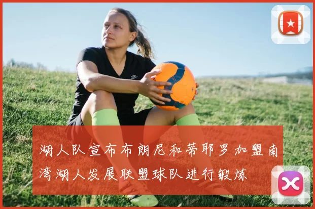 湖人队宣布布朗尼和蒂耶罗加盟南湾湖人发展联盟球队进行锻炼